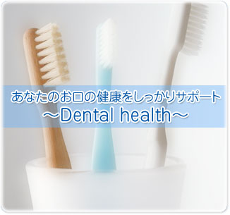 あなたのお口の健康をしっかりサポート
〜Dental health〜
